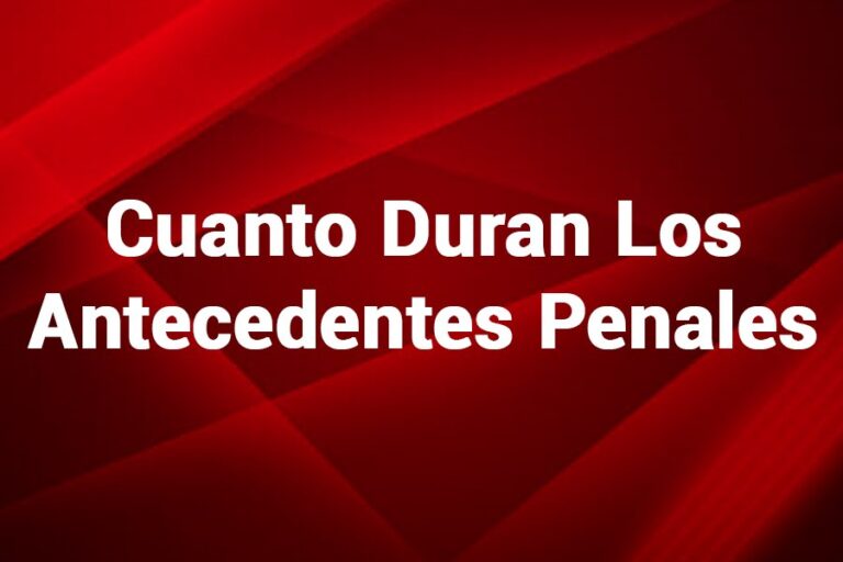 Cuánto Duran Los Antecedentes Penales